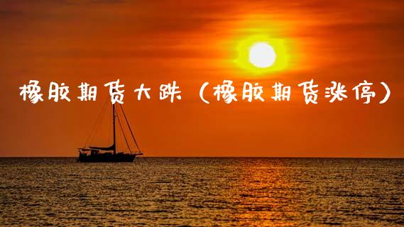 橡胶期货大跌（橡胶期货涨停）_https://www.xmqjcw.com_期货行情_第1张