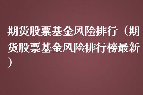 期货股票基金风险排行（期货股票基金风险排行榜最新）_https://www.xmqjcw.com_期货行情_第1张