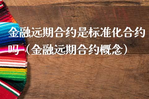 金融远期合约是标准化合约吗（金融远期合约概念）_https://www.xmqjcw.com_期货直播室_第1张