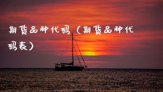 期货品种代码（期货品种代码表）_https://www.xmqjcw.com_期货投资_第1张