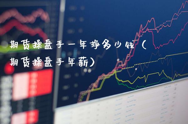期货操盘手一年挣多少钱（期货操盘手年薪）_https://www.xmqjcw.com_期货投资_第1张