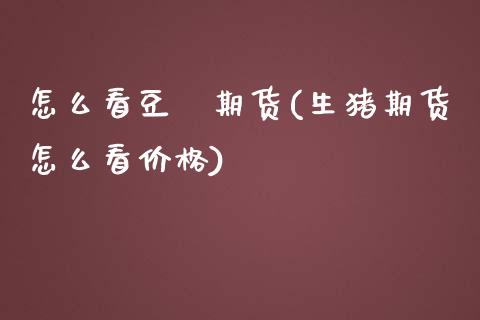 怎么看豆粨期货(生猪期货怎么看价格)_https://www.xmqjcw.com_股票投资_第1张