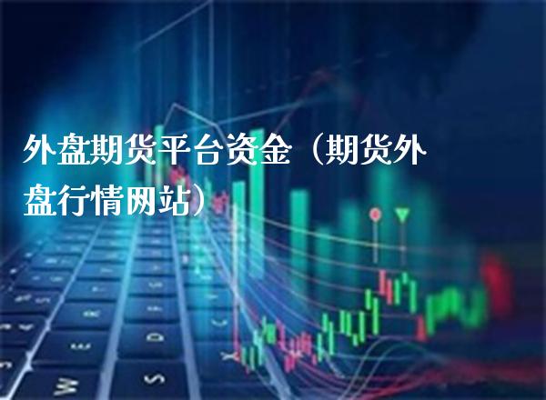 外盘期货平台资金（期货外盘行情网站）_https://www.xmqjcw.com_期货投资_第1张