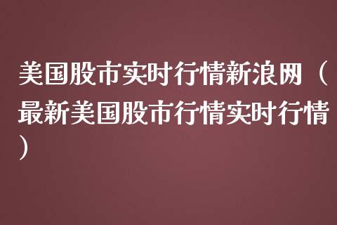 美国股市实时行情新浪网（最新美国股市行情实时行情）_https://www.xmqjcw.com_期货投资_第1张