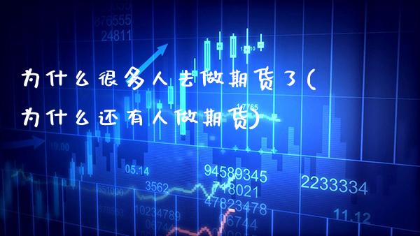 为什么很多人去做期货了(为什么还有人做期货)_https://www.xmqjcw.com_期货百科_第1张