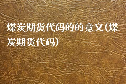 煤炭期货代码的的意义(煤炭期货代码)_https://www.xmqjcw.com_期货行情_第1张