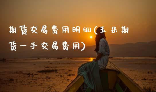 期货交易费用明细(玉米期货一手交易费用)_https://www.xmqjcw.com_期货百科_第1张