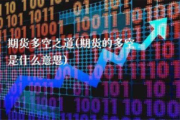 期货多空之道(期货的多空是什么意思)_https://www.xmqjcw.com_期货投资_第1张