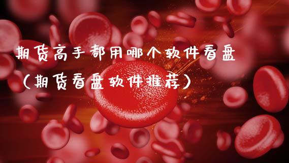 期货高手都用哪个软件看盘（期货看盘软件推荐）_https://www.xmqjcw.com_期货行情_第1张