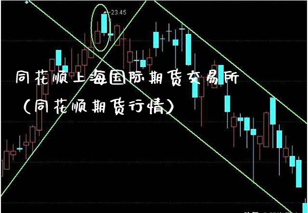 同花顺上海国际期货交易所（同花顺期货行情）_https://www.xmqjcw.com_期货直播室_第1张