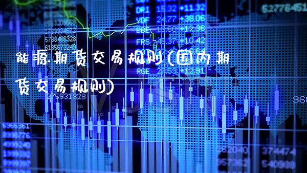 能源期货交易规则(国内期货交易规则)_https://www.xmqjcw.com_期货百科_第1张