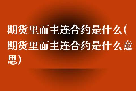 期货里面主连合约是什么(期货里面主连合约是什么意思)_https://www.xmqjcw.com_期货投资_第1张