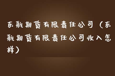 东航期货有限责任公司（东航期货有限责任公司收入怎样）_https://www.xmqjcw.com_期货投资_第1张