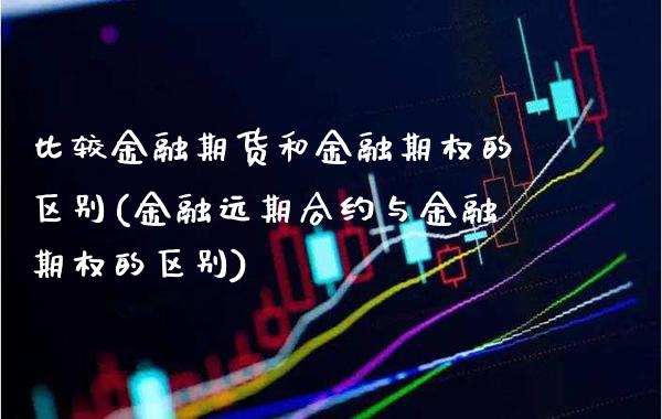 比较金融期货和金融期权的区别(金融远期合约与金融期权的区别)_https://www.xmqjcw.com_股票投资_第1张