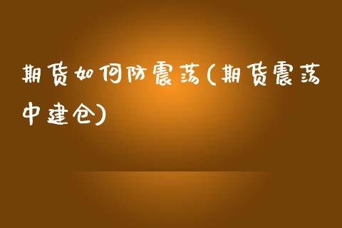 期货如何防震荡(期货震荡中建仓)_https://www.xmqjcw.com_期货百科_第1张