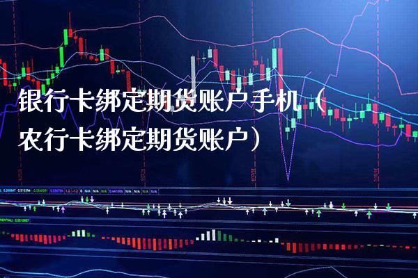 ***绑定期货账户手机（农行卡绑定期货账户）_https://www.xmqjcw.com_期货行情_第1张