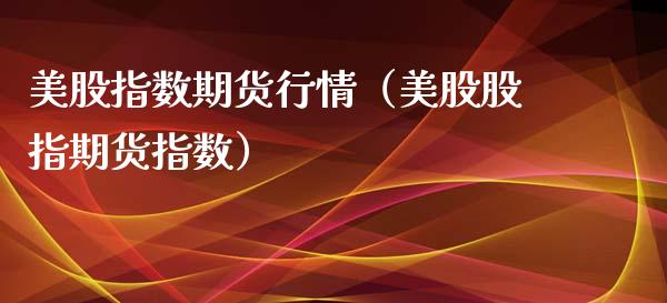 美股指数期货行情（美股股指期货指数）_https://www.xmqjcw.com_期货投资_第1张