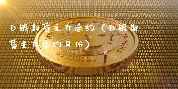 白银期货主力合约（白银期货主力合约月份）_https://www.xmqjcw.com_期货开户_第1张