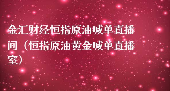 金汇财经恒指原油喊单直播间（恒指原油黄金喊单直播室）_https://www.xmqjcw.com_期货直播室_第1张