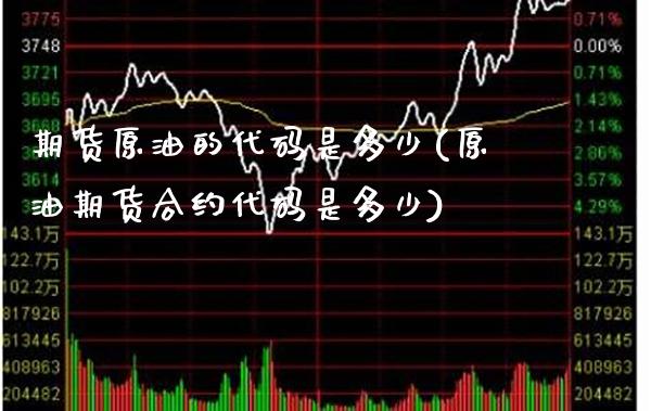 期货原油的代码是多少(原油期货合约代码是多少)_https://www.xmqjcw.com_期货百科_第1张