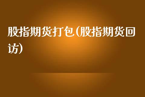 股指期货打包(股指期货)_https://www.xmqjcw.com_股票投资_第1张