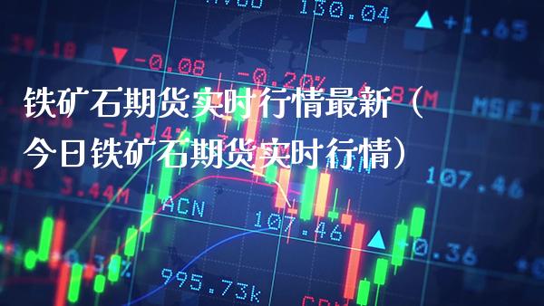 铁矿石期货实时行情最新（今日铁矿石期货实时行情）_https://www.xmqjcw.com_期货投资_第1张