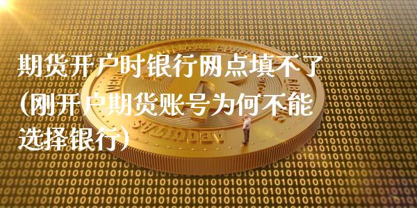 期货开户时银行网点填不了(刚开户期货账号为何不能选择银行)_https://www.xmqjcw.com_股票投资_第1张