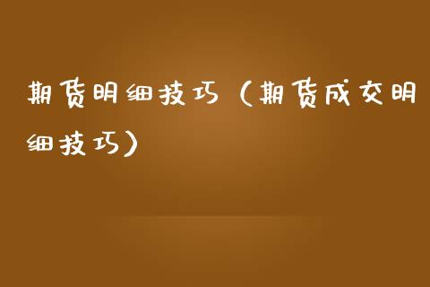 期货明细技巧（期货成交明细技巧）_https://www.xmqjcw.com_期货直播室_第1张