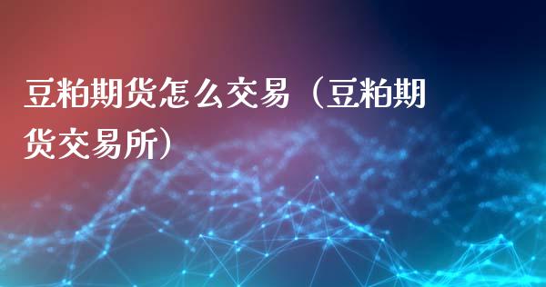 豆粕期货怎么交易（豆粕期货交易所）_https://www.xmqjcw.com_期货直播室_第1张