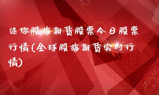 迷你股指期货股票今日股票行情(全球股指期货实时行情)_https://www.xmqjcw.com_期货行情_第1张