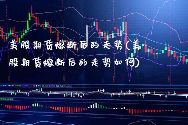 美股期货熔断后的走势(美股期货熔断后的走势如何)_https://www.xmqjcw.com_期货百科_第1张
