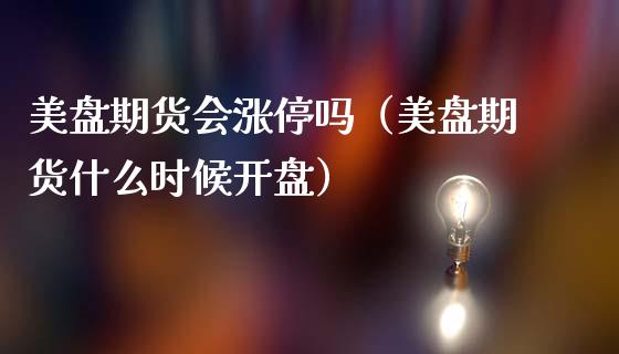 美盘期货会涨停吗（美盘期货什么时候**）_https://www.xmqjcw.com_期货开户_第1张