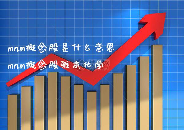 mnm概念股是什么意思 mnm概念股雅本化学_https://www.xmqjcw.com_股票投资_第1张