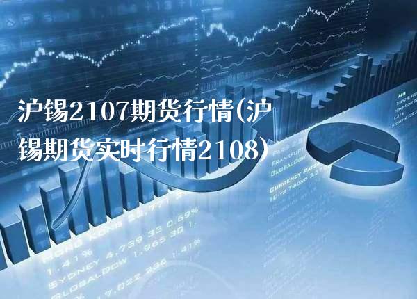 沪锡2107期货行情(沪锡期货实时行情2108)_https://www.xmqjcw.com_期货投资_第1张