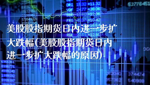 美股股指期货日内进一步扩大跌幅(美股股指期货日内进一步扩大跌幅的原因)_https://www.xmqjcw.com_期货直播室_第1张