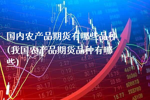 国内农产品期货有哪些品种(我国农产品期货品种有哪些)_期货百科_第1张_秦聚理财 国内农产品期货有哪些品种(我国农产品期货品种有哪些)_https://www.xmqjcw.com_期货百科_第1张