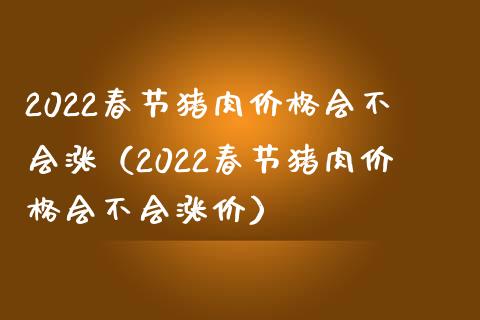 2022春节猪肉价格会不会涨（2022春节猪肉价格会不会涨价）_https://www.xmqjcw.com_期货投资_第1张