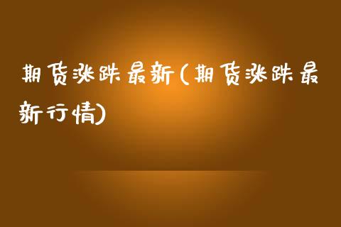 期货涨跌最新(期货涨跌最新行情)_https://www.xmqjcw.com_期货直播室_第1张