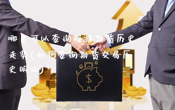 哪里可以查询股指期货历史走势(如何查询期货交易历史明细)_https://www.xmqjcw.com_期货百科_第1张