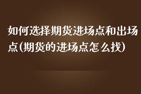 如何选择期货进场点和出场点(期货的进场点怎么找)_https://www.xmqjcw.com_期货百科_第1张