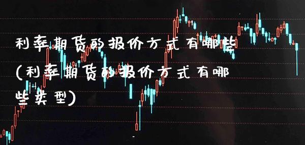 利率期货的报价方式有哪些(利率期货的报价方式有哪些类型)_期货百科_第1张_秦聚理财 利率期货的报价方式有哪些(利率期货的报价方式有哪些类型)_https://www.xmqjcw.com_期货百科_第1张