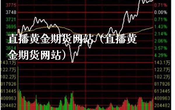 直播黄金期货网站（直播黄金期货网站）_https://www.xmqjcw.com_期货直播室_第1张