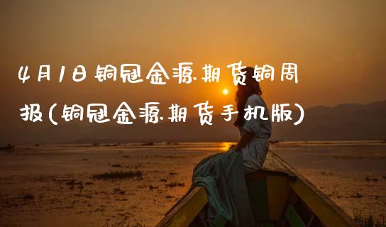 4月1日铜冠金源期货铜周报(铜冠金源期货手机版)_https://www.xmqjcw.com_股票投资_第1张