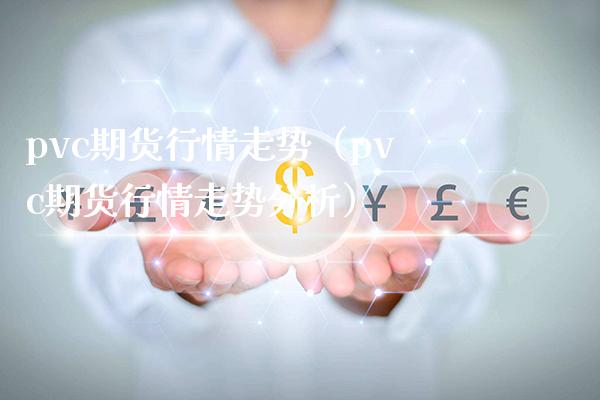 pvc期货行情走势（pvc期货行情走势分析）_https://www.xmqjcw.com_期货直播室_第1张