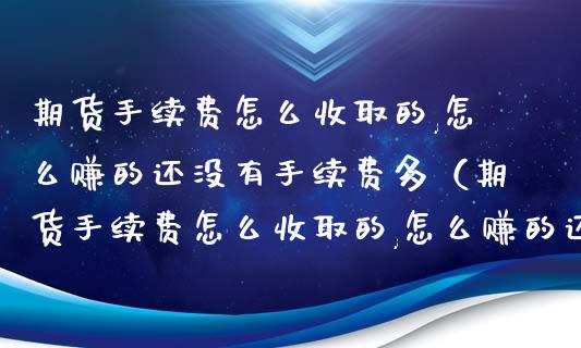 期货手续费怎么收取的,怎么赚的还没有手续费多（期货手续费怎么收取的,怎么赚的还没有手续费多呢）_https://www.xmqjcw.com_期货行情_第1张