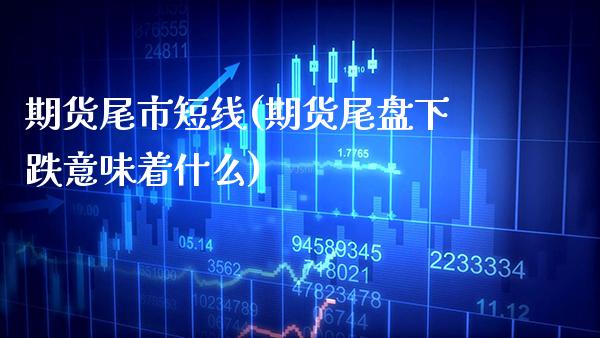 期货尾市短线(期货尾盘下跌意味着什么)_https://www.xmqjcw.com_期货行情_第1张
