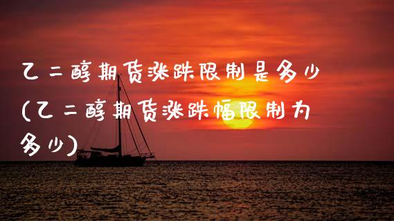 乙二醇期货涨跌限制是多少(乙二醇期货涨跌幅限制为多少)_https://www.xmqjcw.com_股票投资_第1张