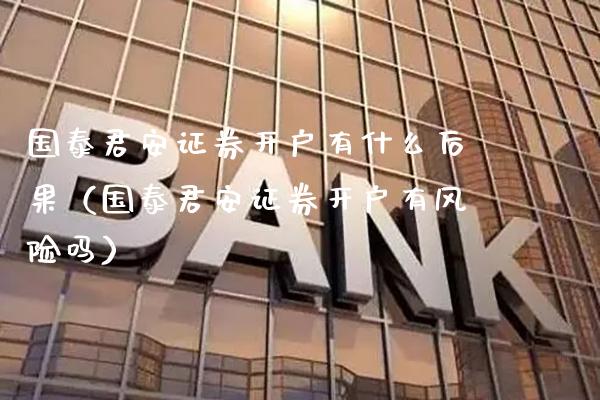 国泰君安证券开户有什么后果（国泰君安证券开户有风险吗）_https://www.xmqjcw.com_期货直播室_第1张