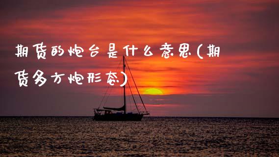 期货的炮台是什么意思(期货多方炮形态)_https://www.xmqjcw.com_期货百科_第1张