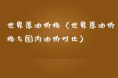 世界原油价格（世界原油价格与国内油价对比）_https://www.xmqjcw.com_期货投资_第1张